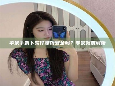北海苹果手机下软件赚钱安全吗？专家权威解析