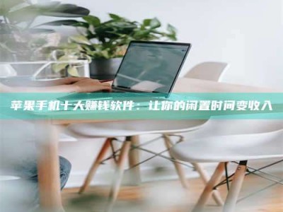 北海苹果手机十大赚钱软件：让你的闲置时间变收入