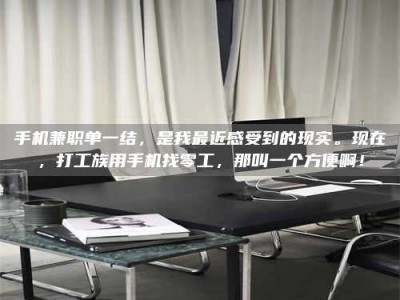 北海手机兼职单一结，是我最近感受到的现实。现在，打工族用手机找零工，那叫一个方便啊！