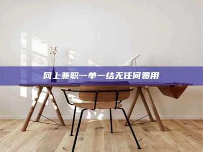 北海网上兼职一单一结无任何费用