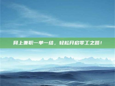 北海网上兼职一单一结，轻松开启零工之路！