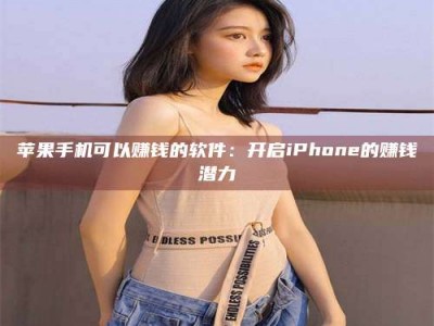 北海苹果手机可以赚钱的软件：开启iPhone的赚钱潜力