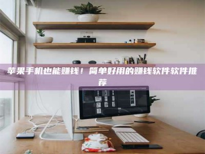 北海苹果手机也能赚钱！简单好用的赚钱软件软件推荐