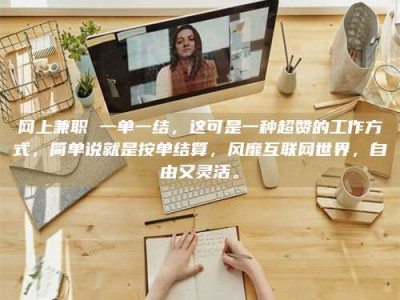 北海网上兼职 一单一结，这可是一种超赞的工作方式，简单说就是按单结算，风靡互联网世界，自由又灵活。