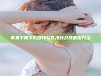 北海苹果手机下载赚钱软件排行及其使用方法