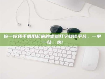 北海挖一挖我手机用起来的靠谱打字赚钱平台，一单一结，快!