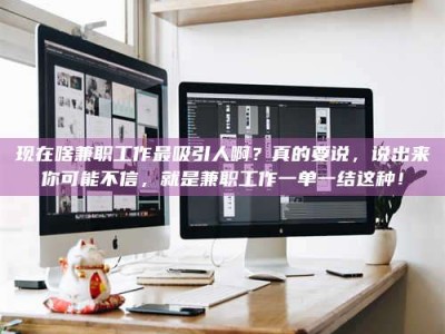 北海现在啥兼职工作最吸引人啊？真的要说，说出来你可能不信，就是兼职工作一单一结这种！