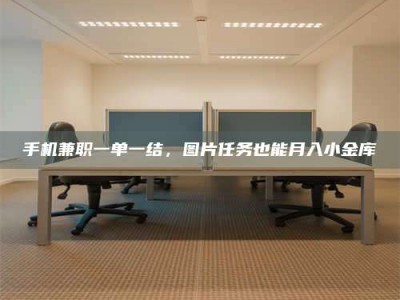 北海手机兼职一单一结，图片任务也能月入小金库