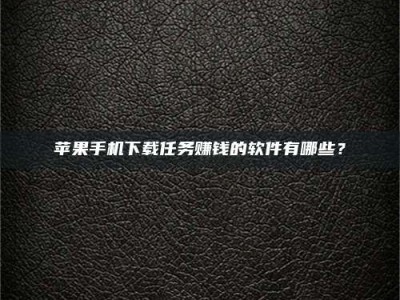 北海苹果手机下载任务赚钱的软件有哪些？