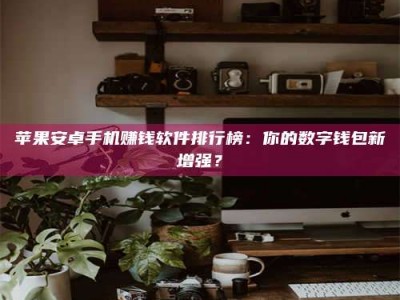 北海苹果安卓手机赚钱软件排行榜：你的数字钱包新增强？