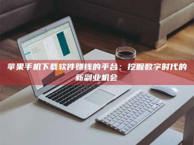 北海苹果手机下载软件赚钱的平台：挖掘数字时代的新副业机会