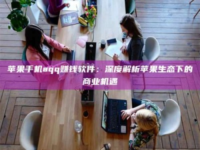 北海苹果手机aqq赚钱软件：深度解析苹果生态下的商业机遇