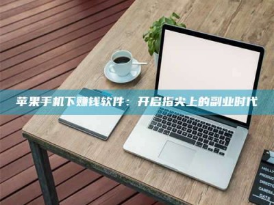 北海苹果手机下赚钱软件：开启指尖上的副业时代